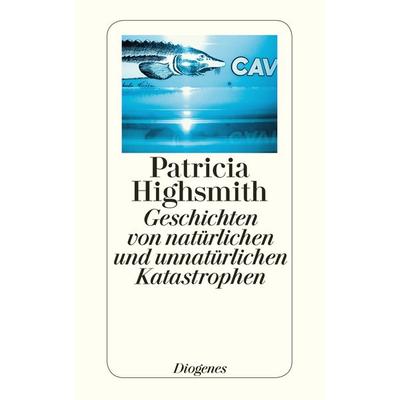 Geschichten von natürlichen und unnatürlichen Katastrophen, Taschenbuch von Patricia Highsmith, Diogenes Verlag AG