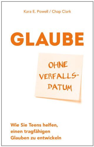 Powell, Kara E. - Glaube ohne Verfallsdatum: Wie Sie Teens helfen, einen tragfähigen Glauben zu entwickeln - Preis vom 15.10.2026 23:06:25 h