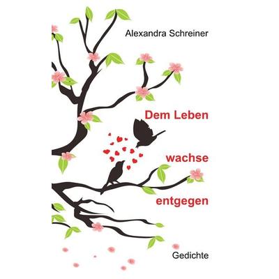 Dem Leben wachse entgegen, Taschenbuch von Alexandra Schreiner, BoD – Books on Demand, 978-3-7460-2488-2