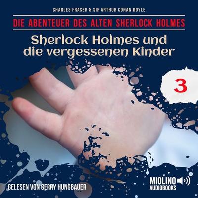 Sherlock Holmes und die vergessenen Kinder (Die Abenteuer des alten Sherlock Holmes, Folge 3) - Arthur Conan Doyle,Charles Fraser, Audio,