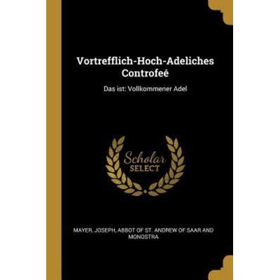 Vortrefflich-Hoch-Adeliches Controfeé: Das Ist: Vollkommener Adel, Taschenbuch von , Creative Media Partners, LLC, 978-0-274-70226-8