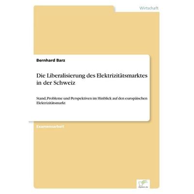 Die Liberalisierung des Elektrizitätsmarktes in der Schweiz, Taschenbuch von Bernhard Barz, GRIN, 978-3-8386-3181-3