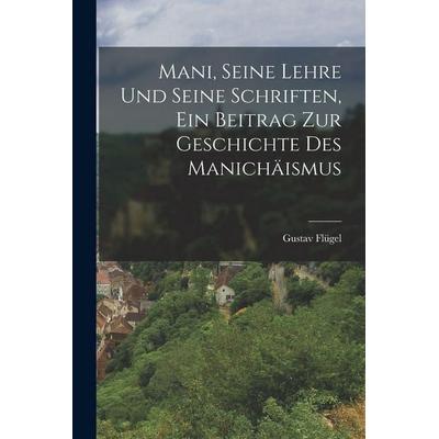 Mani, seine Lehre und seine Schriften, ein Beitrag zur Geschichte des Manichäismus, Taschenbuch von Gustav Flügel, Legare Street Press,