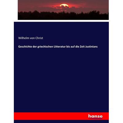 Geschichte der griechischen Litteratur bis auf die Zeit Justinians, Taschenbuch von Wilhelm Christ, Hansebooks, 978-3-7436-8807-0