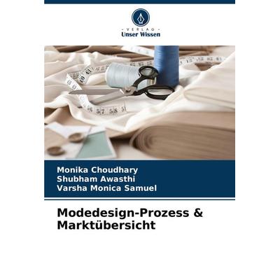 Modedesign-Prozess & Marktübersicht, Taschenbuch von Monika Choudhary,Shubham Awasthi,Varsha Monica Samuel, Verlag Unser Wissen, 978-620-7-89530-4