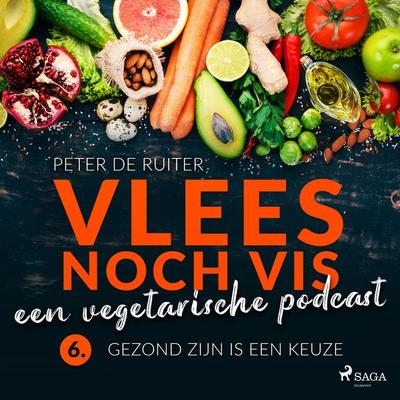 Vlees noch vis - een vegetarische podcast; Gezond zijn is een keuze - Peter de Ruiter, Audio, 9788728070123