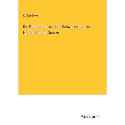Die Rheinlande von der Schweizer bis zur Holländischen Grenze, Gebundene Ausgabe von K. Baedeker, Anatiposi Verlag, 978-3-382-00175-9