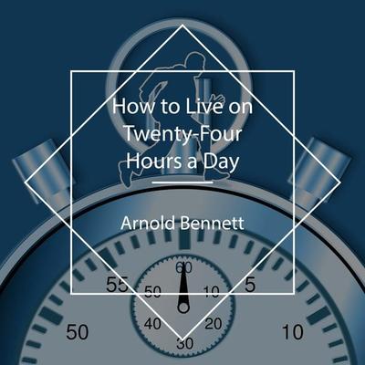 How to Live on Twenty-Four Hours a Day - Arnold Bennett, Audio, 4061707570179