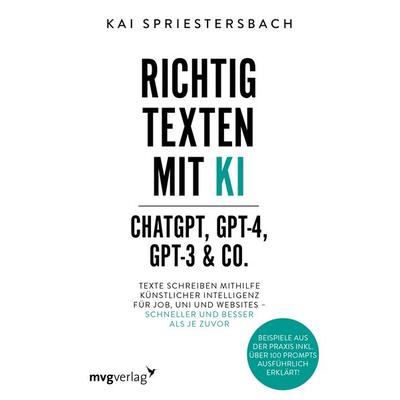 Richtig texten mit KI – ChatGPT, GPT-4, GPT-3 & Co., Taschenbuch von Kai Spriestersbach, MVG Moderne Verlagsgesellschaft, 978-3-7474-0574-1