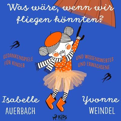 Was wäre, wenn wir fliegen könnten? Gedankenspiele und Wissenswertes für Kinder und Erwachsene - Isabelle Auerbach,Yvonne Weindel, Audio,