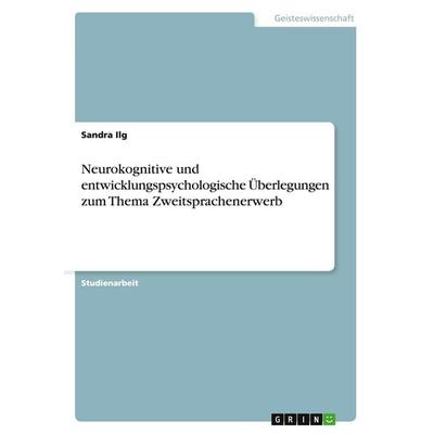 Neurokognitive und entwicklungspsychologische Überlegungen zum Thema Zweitsprachenerwerb, Taschenbuch von Sandra Ilg, GRIN, 978-3-656-28951-7