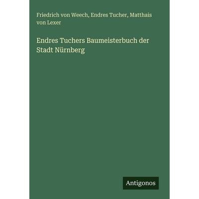 Endres Tuchers Baumeisterbuch der Stadt Nürnberg, Gebundene Ausgabe von Friedrich Weech,Endres Tucher,Matthais Lexer, Antigonos Verlag,