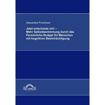 Jetzt entscheide ich! - Mehr Selbstbestimmung durch das Persönliche Budget für Menschen mit kognitiver Beeinträchtigung, Taschenbuch von Alexandra