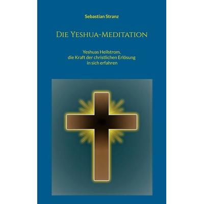Die Yeshua-Meditation, Taschenbuch von Sebastian Stranz, BoD – Books on Demand, 978-3-696-70977-8