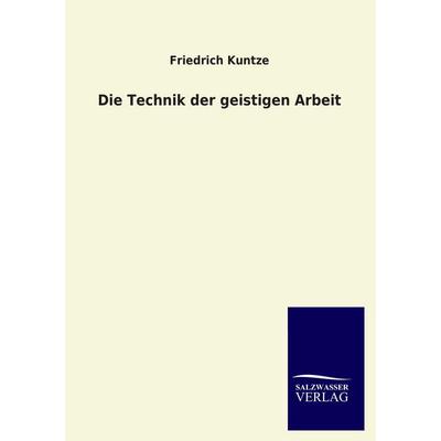 Die Technik der geistigen Arbeit, Taschenbuch von Friedrich Kuntze, Salzwasser, 978-3-8460-4044-7