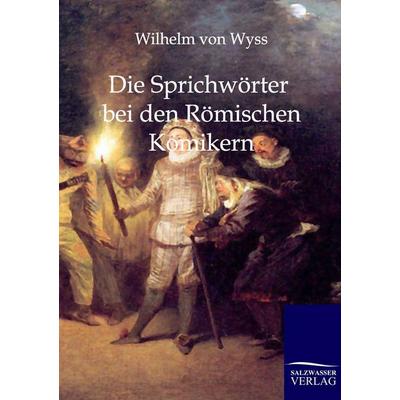 Die Sprichwörter bei den Römischen Komikern, Taschenbuch von Wilhelm Von Wyss, Salzwasser, 978-3-8460-0219-3