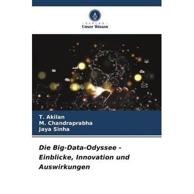 Die Big-Data-Odyssee - Einblicke, Innovation und Auswirkungen, Taschenbuch von T. Akilan,M. Chandraprabha,Jaya Sinha, Verlag Unser Wissen,