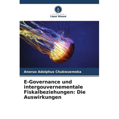 E-Governance und intergouvernementale Fiskalbeziehungen: Die Auswirkungen, Taschenbuch von Anoruo Adolphus Chukwuemeka, Verlag Unser Wissen,