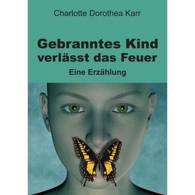 Gebranntes Kind verlässt das Feuer, Taschenbuch von Charlotte Dorothea Karr, Tredition, 978-3-7469-1181-6