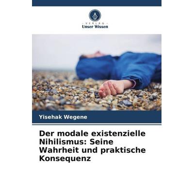 Der modale existenzielle Nihilismus: Seine Wahrheit und praktische Konsequenz, Taschenbuch von Yisehak Wegene, Verlag Unser Wissen, 978-620-5-37186-2