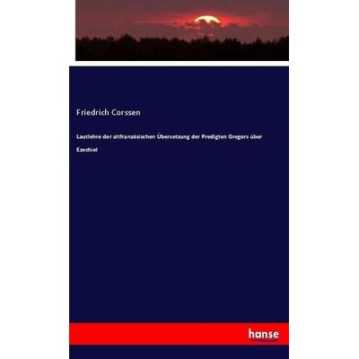 Lautlehre der altfranzösischen Übersetzung der Predigten Gregors über Ezechiel, Taschenbuch von Friedrich Corssen, Hansebooks, 978-3-337-79170-4