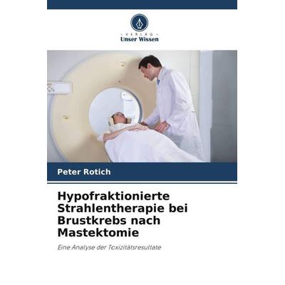 Hypofraktionierte Strahlentherapie bei Brustkrebs nach Mastektomie, Taschenbuch von Peter Rotich, Verlag Unser Wissen, 978-620-5-75264-7