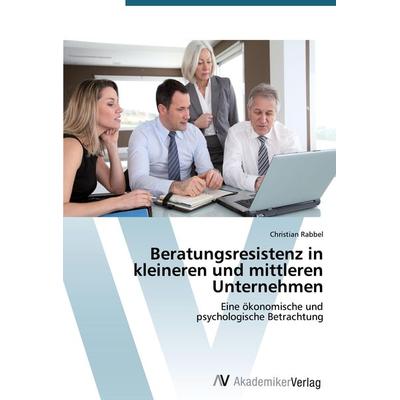 Beratungsresistenz in kleineren und mittleren Unternehmen, Taschenbuch von Christian Rabbel, AV Akademikerverlag, 978-3-639-39193-0