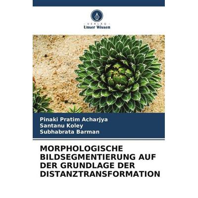 MORPHOLOGISCHE BILDSEGMENTIERUNG AUF DER GRUNDLAGE DER DISTANZTRANSFORMATION, Taschenbuch von Pinaki Pratim Acharjya,Santanu Koley,Subhabrata Barman,