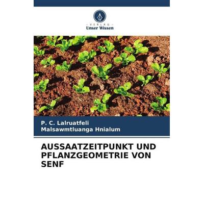 Aussaatzeitpunkt und Pflanzgeometrie von Senf, Taschenbuch von P. C. Lalruatfeli,Malsawmtluanga Hnialum, Verlag Unser Wissen, 978-620-6-21327-7