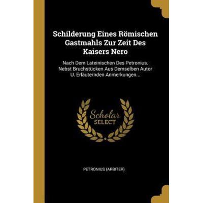 Schilderung Eines Römischen Gastmahls Zur Zeit Des Kaisers Nero: Nach Dem Lateinischen Des Petronius. Nebst Bruchstücken Aus Demselben Autor U.