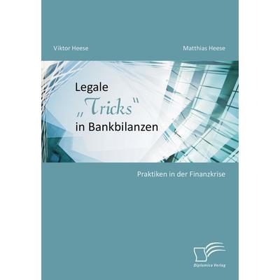 Legale 'Tricks' in Bankbilanzen: Praktiken in der Finanzkrise, Taschenbuch von Viktor Heese,Matthias Heese, Diplomica Verlag GmbH, 978-3-8428-6212-8