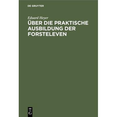 Über die praktische Ausbildung der Forsteleven, Gebundene Ausgabe von Eduard Heyer, De Gruyter, 978-3-11-118055-7