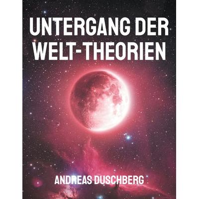 Untergang der Welt-Theorien, Taschenbuch von Andreas Duschberg, BoD – Books on Demand, 978-3-8192-4676-0