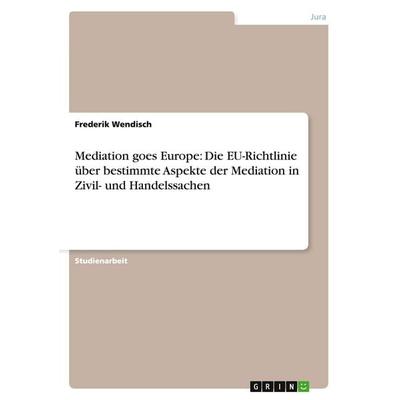 Mediation goes Europe: Die EU-Richtlinie über bestimmte Aspekte der Mediation in Zivil- und Handelssachen, Taschenbuch von Frederik Wendisch, GRIN,