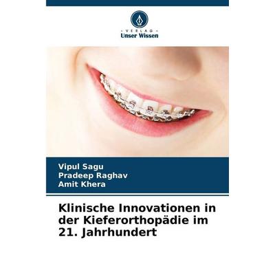 Klinische Innovationen in der Kieferorthopädie im 21. Jahrhundert, Taschenbuch von Vipul Sagu,Pradeep Raghav,Amit Khera, Verlag Unser Wissen,