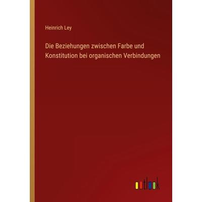 Die Beziehungen zwischen Farbe und Konstitution bei organischen Verbindungen, Taschenbuch von Heinrich Ley, Outlook, 978-3-368-25656-2