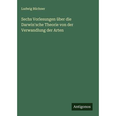 Sechs Vorlesungen über die Darwin'sche Theorie von der Verwandlung der Arten, Gebundene Ausgabe von Ludwig Büchner, Antigonos Verlag,