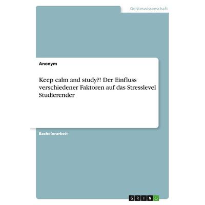 Keep calm and study?! Der Einfluss verschiedener Faktoren auf das Stresslevel Studierender, Taschenbuch von Anonymous, GRIN, 978-3-346-05547-7