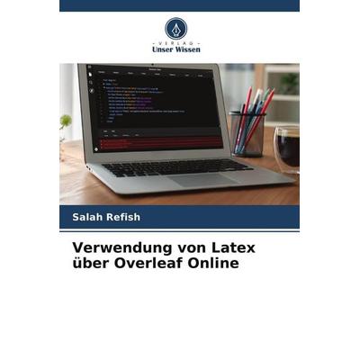 Verwendung von Latex über Overleaf Online, Taschenbuch von Salah Refish, Verlag Unser Wissen, 978-620-5-24921-5