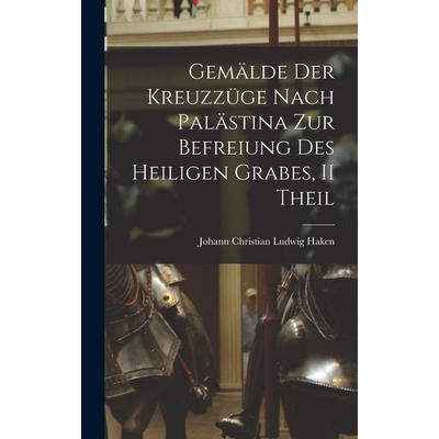 Gemälde Der Kreuzzüge Nach Palästina Zur Befreiung Des Heiligen Grabes, II Theil, Gebundene Ausgabe von Johann Christian Ludwig Haken, Legare Street