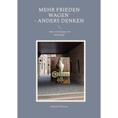 Mehr Frieden wagen - anders denken, Taschenbuch von Michael Thomsen, BoD – Books on Demand, 978-3-696-38613-9