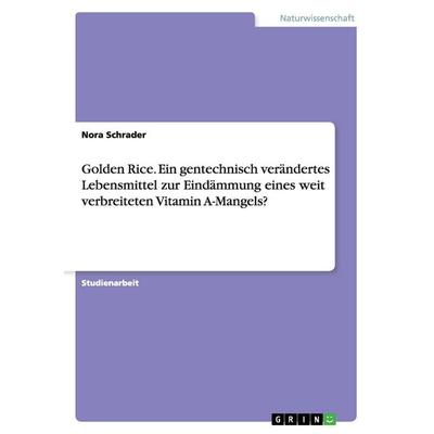 Golden Rice. Ein gentechnisch verändertes Lebensmittel zur Eindämmung eines weit verbreiteten Vitamin A-Mangels?, Taschenbuch von Nora Schrader, GRIN,