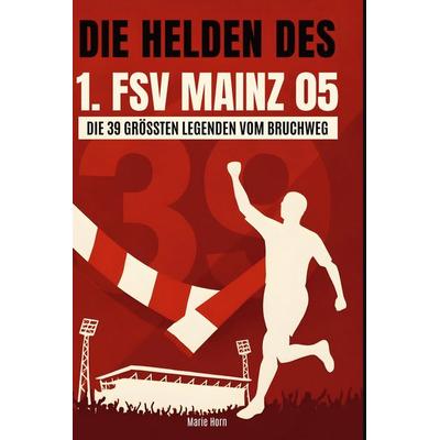 Die Helden des 1. FSV Mainz 05, Gebundene Ausgabe von Marie Horn, BoD - Books on Demand, 978-3-695-36480-0