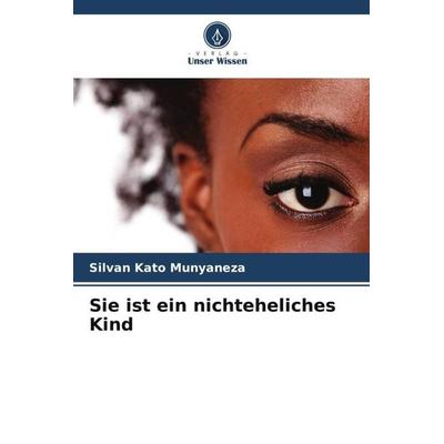 Sie ist ein nichteheliches Kind, Taschenbuch von Silvan Kato Munyaneza, Verlag Unser Wissen, 978-620-6-28596-0