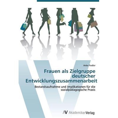 Frauen als Zielgruppe deutscher Entwicklungszusammenarbeit, Taschenbuch von Anke Fiedler, AV Akademikerverlag, 978-3-639-44247-2