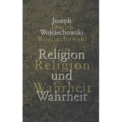 Religion und Wahrheit, Paperback von Joseph Wojciechowski, BoD – Books on Demand, 978-3-8334-0005-6