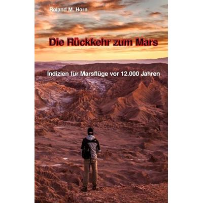 Die Rückkehr zum Mars: Indizien für Marsflüge vor 12.000 Jahren, Taschenbuch von Roland M. Horn, Epubli, 978-3-7502-5248-6