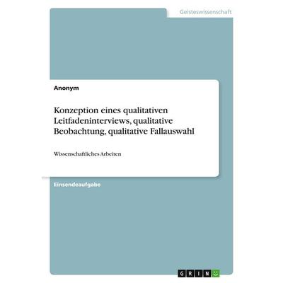 Konzeption eines qualitativen Leitfadeninterviews, qualitative Beobachtung, qualitative Fallauswahl, Taschenbuch von Anonymous, GRIN,