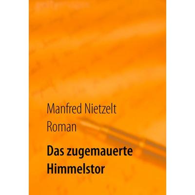 Das zugemauerte Himmelstor, Taschenbuch von Manfred Nietzelt, BoD – Books on Demand, 978-3-7386-2283-6