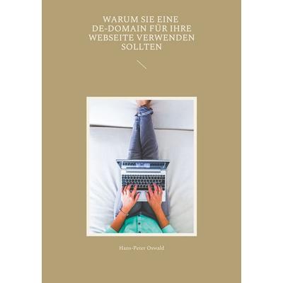 Warum Sie eine De-Domain für Ihre Webseite verwenden sollten, Taschenbuch von Hans-Peter Oswald, BoD – Books on Demand, 978-3-7448-9045-8